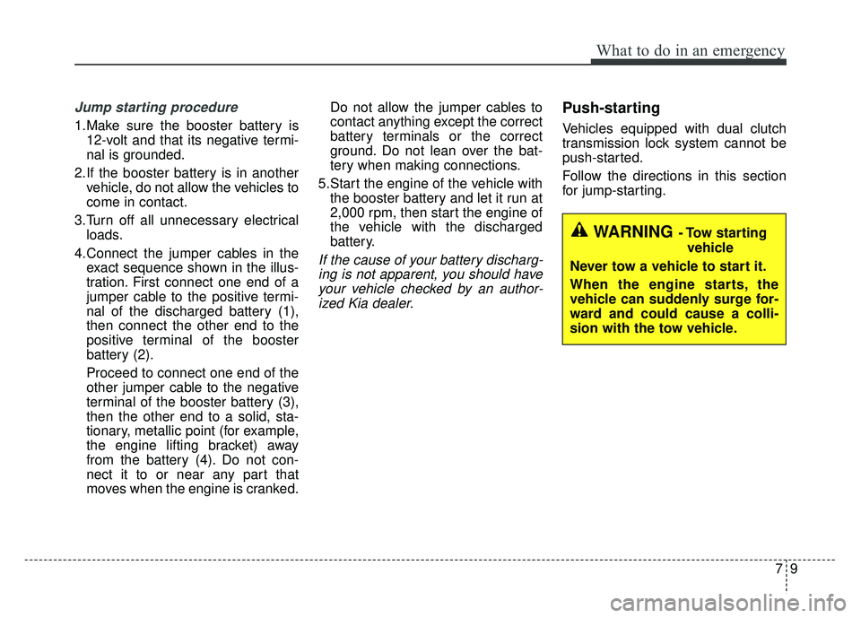 KIA NIRO 2018 Owners Manual 79
What to do in an emergency
Jump starting procedure
1.Make sure the booster battery is12-volt and that its negative termi-
nal is grounded.
2.If the booster battery is in another vehicle, do not al KIA NIRO 2018 Owners Manual 79
What to do in an emergency
Jump starting procedure
1.Make sure the booster battery is12-volt and that its negative termi-
nal is grounded.
2.If the booster battery is in another vehicle, do not al