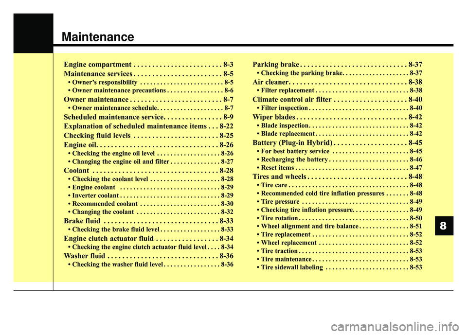 KIA NIRO 2018 Owners Manual Maintenance
Engine compartment . . . . . . . . . . . . . . . . . . . . . . . . 8-3
Maintenance services . . . . . . . . . . . . . . . . . . . . . . . . 8-5
• Owner’s responsibility . . . . . . . . KIA NIRO 2018 Owners Manual Maintenance
Engine compartment . . . . . . . . . . . . . . . . . . . . . . . . 8-3
Maintenance services . . . . . . . . . . . . . . . . . . . . . . . . 8-5
• Owner’s responsibility . . . . . . . .
