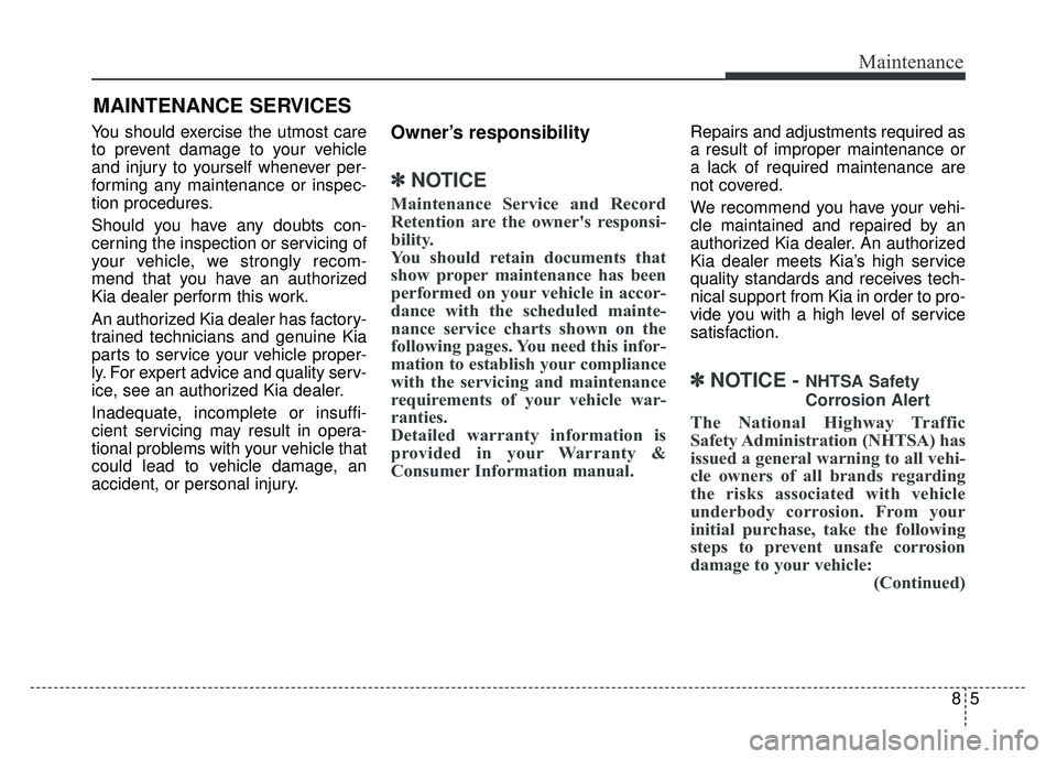 KIA NIRO 2018 Owners Manual 85
Maintenance
MAINTENANCE SERVICES
You should exercise the utmost care
to prevent damage to your vehicle
and injury to yourself whenever per-
forming any maintenance or inspec-
tion procedures.
Shoul KIA NIRO 2018 Owners Manual 85
Maintenance
MAINTENANCE SERVICES
You should exercise the utmost care
to prevent damage to your vehicle
and injury to yourself whenever per-
forming any maintenance or inspec-
tion procedures.
Shoul