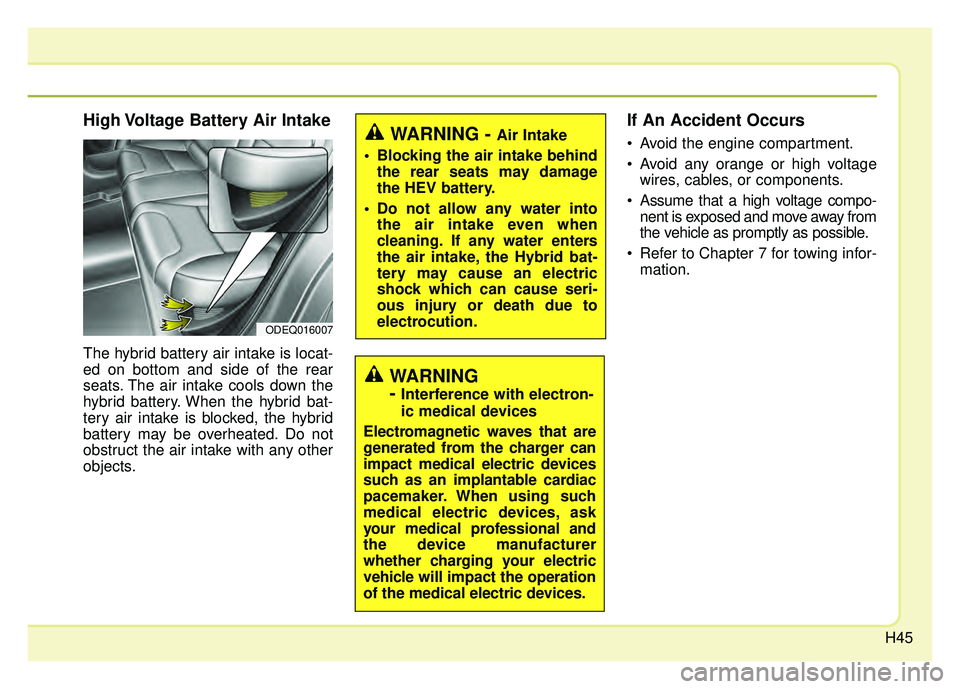 KIA NIRO 2018 Owners Manual H45
High Voltage Battery Air Intake
The hybrid battery air intake is locat-
ed on bottom and side of the rear
seats. The air intake cools down the
hybrid battery. When the hybrid bat-
tery air intake KIA NIRO 2018 Owners Manual H45
High Voltage Battery Air Intake
The hybrid battery air intake is locat-
ed on bottom and side of the rear
seats. The air intake cools down the
hybrid battery. When the hybrid bat-
tery air intake