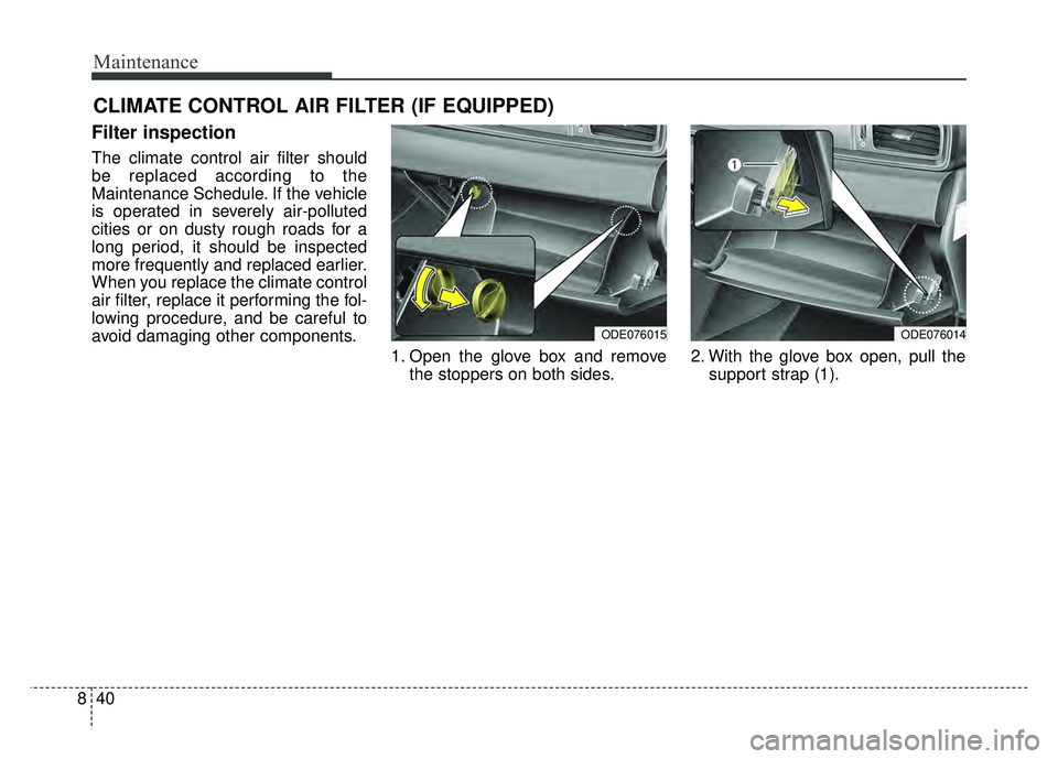 KIA NIRO 2018  Owners Manual Maintenance
40
8
CLIMATE CONTROL AIR FILTER (IF EQUIPPED)
Filter inspection
The climate control air filter should
be replaced according to the
Maintenance Schedule. If the vehicle
is operated in sever