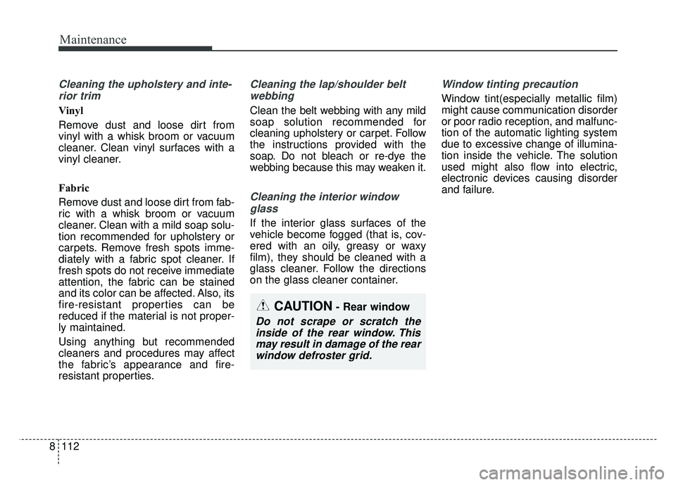KIA NIRO 2018 Owners Manual Maintenance
112
8
Cleaning the upholstery and inte-
rior trim
Vinyl
Remove dust and loose dirt from
vinyl with a whisk broom or vacuum
cleaner. Clean vinyl surfaces with a
vinyl cleaner.
Fabric
Remo KIA NIRO 2018 Owners Manual Maintenance
112
8
Cleaning the upholstery and inte-
rior trim
Vinyl
Remove dust and loose dirt from
vinyl with a whisk broom or vacuum
cleaner. Clean vinyl surfaces with a
vinyl cleaner.
Fabric
Remo