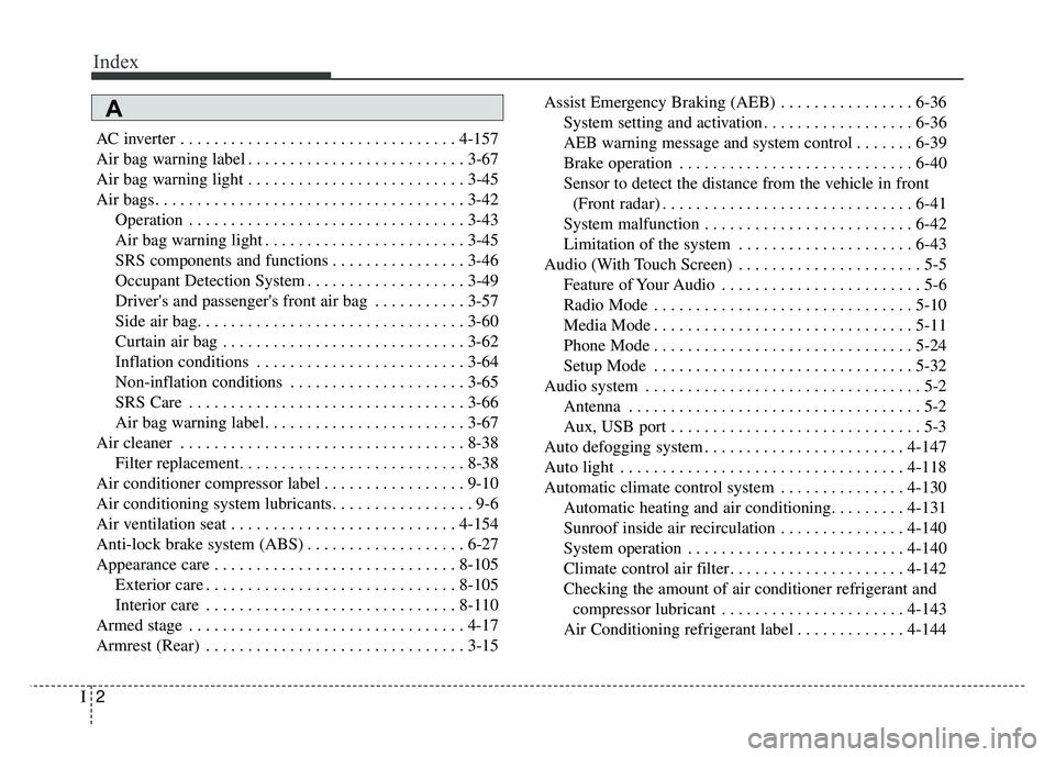 KIA NIRO 2018 Owners Guide Index
2I
AC inverter . . . . . . . . . . . . . . . . . . . . . . . . . . . . . . . . . 4-157
Air bag warning label . . . . . . . . . . . . . . . . . . . . . . . . . . 3-67
Air bag warning light . . . 
