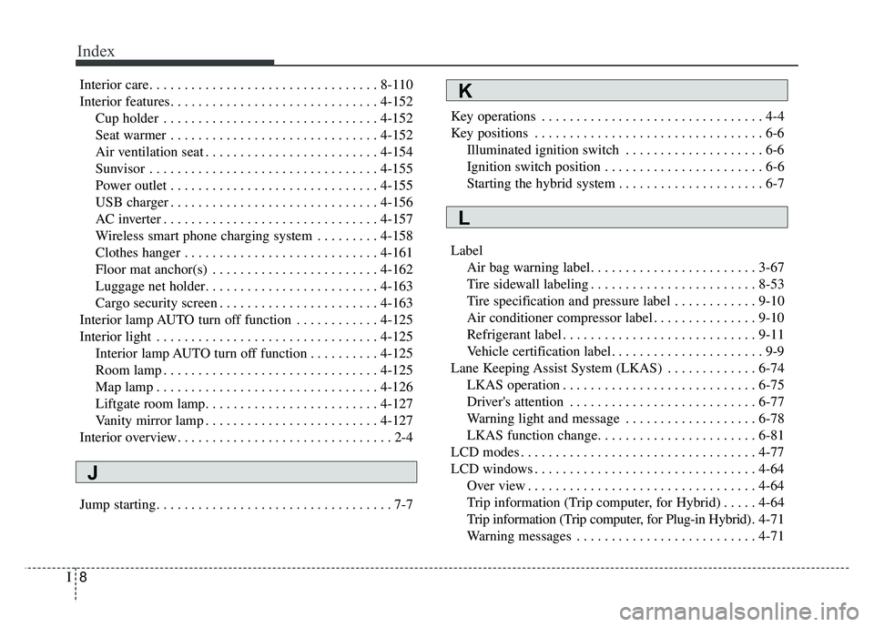 KIA NIRO 2018  Owners Manual Index
8I
Interior care. . . . . . . . . . . . . . . . . . . . . . . . . . . . . . . . . 8-110
Interior features. . . . . . . . . . . . . . . . . . . . . . . . . . . . . . 4-152Cup holder . . . . . . .