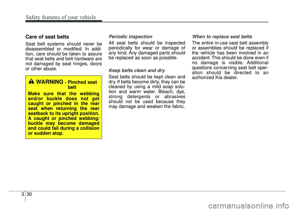 KIA NIRO 2018 Owners Manual Safety features of your vehicle
30
3
Care of seat belts
Seat belt systems should never be
disassembled or modified. In addi-
tion, care should be taken to assure
that seat belts and belt hardware are
KIA NIRO 2018 Owners Manual Safety features of your vehicle
30
3
Care of seat belts
Seat belt systems should never be
disassembled or modified. In addi-
tion, care should be taken to assure
that seat belts and belt hardware are