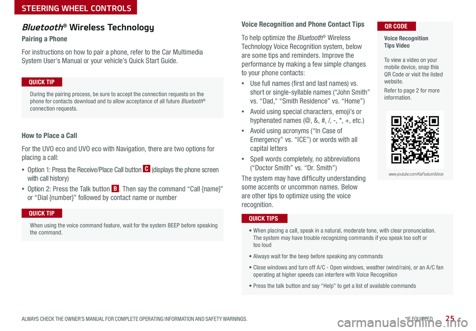 KIA NIRO 2018 Features and Functions Guide 25*IF EQUIPPED ALWAYS CHECK THE OWNER’S MANUAL FOR COMPLETE OPER ATING INFORMATION AND SAFET Y WARNINGS .
Bluetooth® Wireless Technology
Pairing a Phone
For instructions on how to pair a phone, ref KIA NIRO 2018 Features and Functions Guide 25*IF EQUIPPED ALWAYS CHECK THE OWNER’S MANUAL FOR COMPLETE OPER ATING INFORMATION AND SAFET Y WARNINGS .
Bluetooth® Wireless Technology
Pairing a Phone
For instructions on how to pair a phone, ref