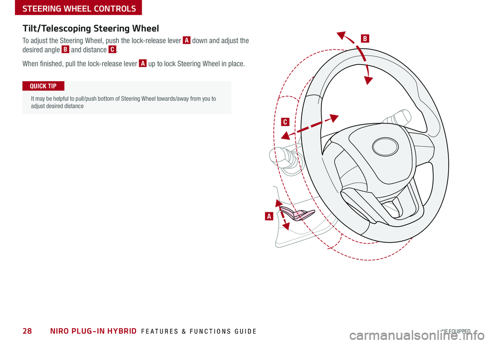 KIA NIRO 2018 Features and Functions Guide B
C
A
Tilt/Telescoping Steering Wheel
To adjust the Steering Wheel, push the lock-release lever A down and adjust the
desired angle B and distance C .
When finished, pull the lock-release lever A up KIA NIRO 2018 Features and Functions Guide B
C
A
Tilt/Telescoping Steering Wheel
To adjust the Steering Wheel, push the lock-release lever A down and adjust the
desired angle B and distance C .
When finished, pull the lock-release lever A up