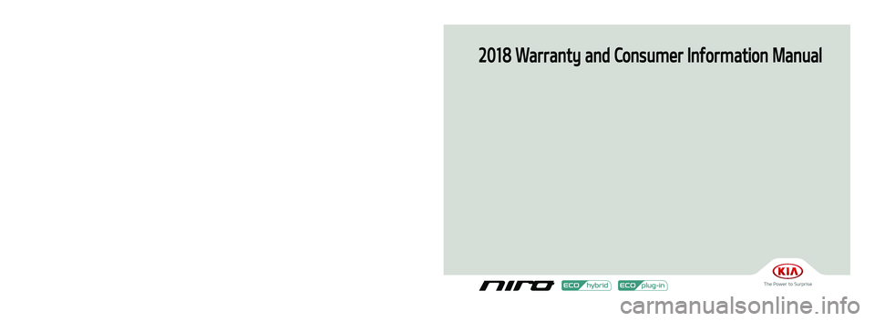 KIA NIRO 2018  Warranty and Consumer Information Guide 2018 Warranty and Consumer Information Manual
Printing : Janu. 16, 2018
Publication No.: UM 170 PS 001
Printed in Korea
18MY DE HEV & PHEV(Cover).indd   모든 페이지2018-01-16   오후 4:42:41 