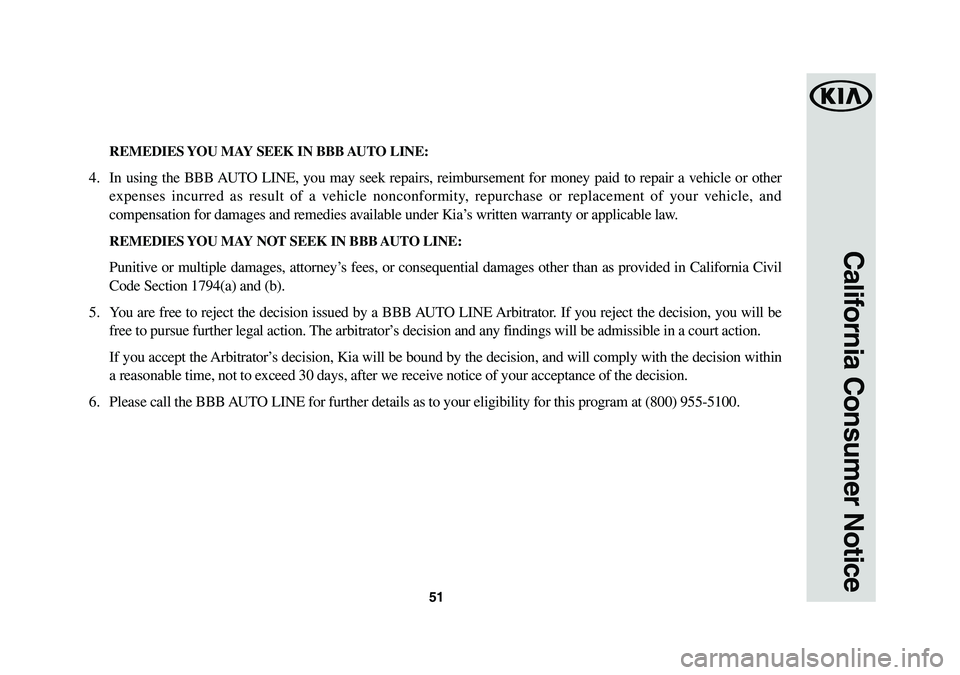 KIA NIRO 2018 Warranty and Consumer Information Guide 51
California Consumer Notice
REMEDIES YOU MAY SEEK IN BBB AUTO LINE:
4. In using the BBB AUTO LINE, you may seek repairs, reimbursement for money paid to repair a vehicle or other
expenses incurre KIA NIRO 2018 Warranty and Consumer Information Guide 51
California Consumer Notice
REMEDIES YOU MAY SEEK IN BBB AUTO LINE:
4. In using the BBB AUTO LINE, you may seek repairs, reimbursement for money paid to repair a vehicle or other
expenses incurre