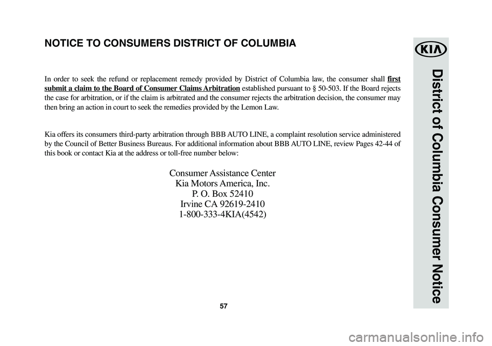 KIA NIRO 2018 Warranty and Consumer Information Guide 57
District of Columbia Consumer Notice
NOTICE TO CONSUMERS DISTRICT OF COLUMBIA
In order to seek the refund or replacement remedy provided by District of Columbia law, the consumer shall first
submi KIA NIRO 2018 Warranty and Consumer Information Guide 57
District of Columbia Consumer Notice
NOTICE TO CONSUMERS DISTRICT OF COLUMBIA
In order to seek the refund or replacement remedy provided by District of Columbia law, the consumer shall first
submi