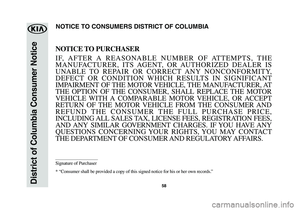 KIA NIRO 2018 Warranty and Consumer Information Guide 58District of Columbia Consumer Notice
NOTICE TO PURCHASER
IF, AFTER A REASONABLE NUMBER OF ATTEMPTS, THE
MANUFACTURER, ITS AGENT, OR AUTHORIZED DEALER IS
UNABLE TO REPAIR OR CORRECT ANY NONCONFO KIA NIRO 2018 Warranty and Consumer Information Guide 58District of Columbia Consumer Notice
NOTICE TO PURCHASER
IF, AFTER A REASONABLE NUMBER OF ATTEMPTS, THE
MANUFACTURER, ITS AGENT, OR AUTHORIZED DEALER IS
UNABLE TO REPAIR OR CORRECT ANY NONCONFO
