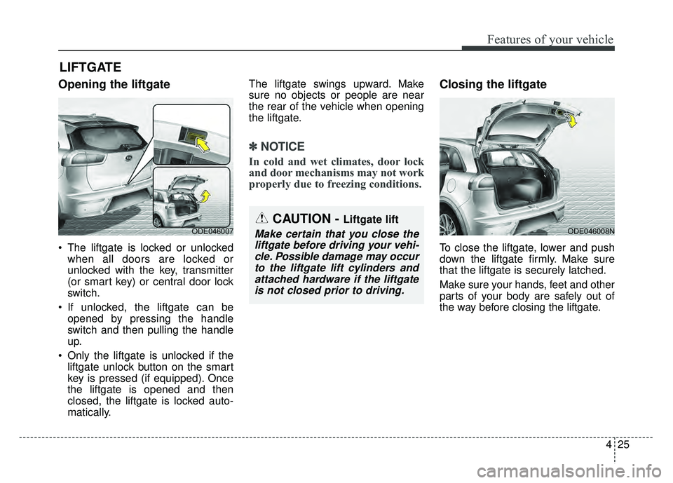 KIA NIRO 2017  Owners Manual 425
Features of your vehicle
Opening the liftgate
 The liftgate is locked or unlockedwhen all doors are locked or
unlocked with the key, transmitter
(or smart key) or central door lock
switch.
 If unl
