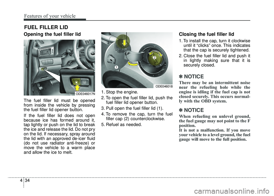 KIA NIRO 2017  Owners Manual Features of your vehicle
34
4
Opening the fuel filler lid
The fuel filler lid must be opened
from inside the vehicle by pressing
the fuel filler lid opener button.
If the fuel filler lid does not open