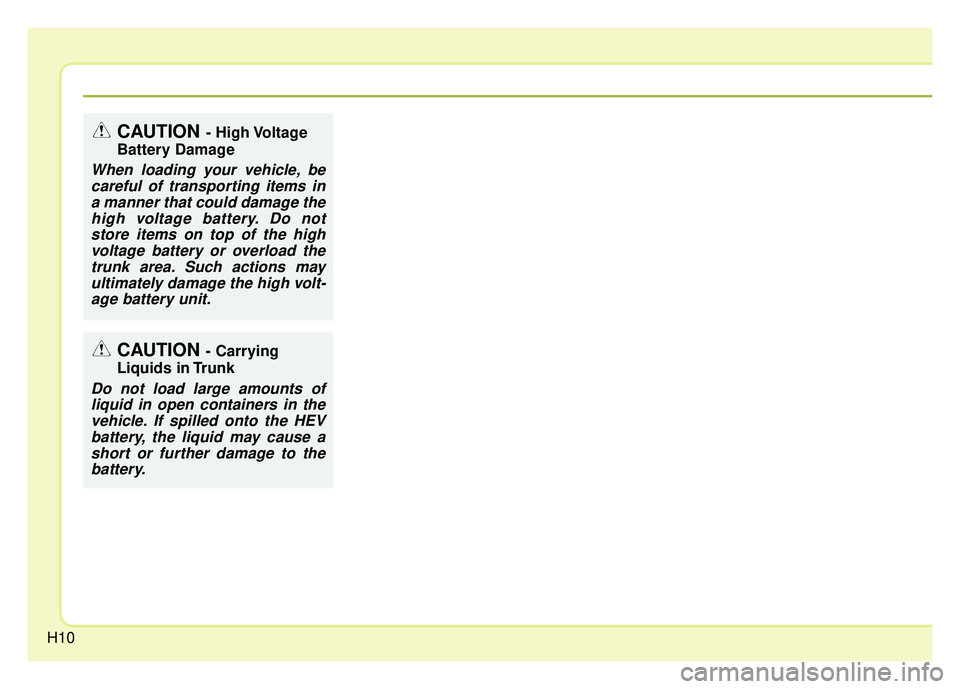 KIA NIRO 2017 User Guide H10
CAUTION - High Voltage
Battery Damage
When loading your vehicle, be careful of transporting items ina manner that could damage thehigh voltage battery. Do notstore items on top of the highvoltage KIA NIRO 2017 User Guide H10
CAUTION - High Voltage
Battery Damage
When loading your vehicle, be careful of transporting items ina manner that could damage thehigh voltage battery. Do notstore items on top of the highvoltage