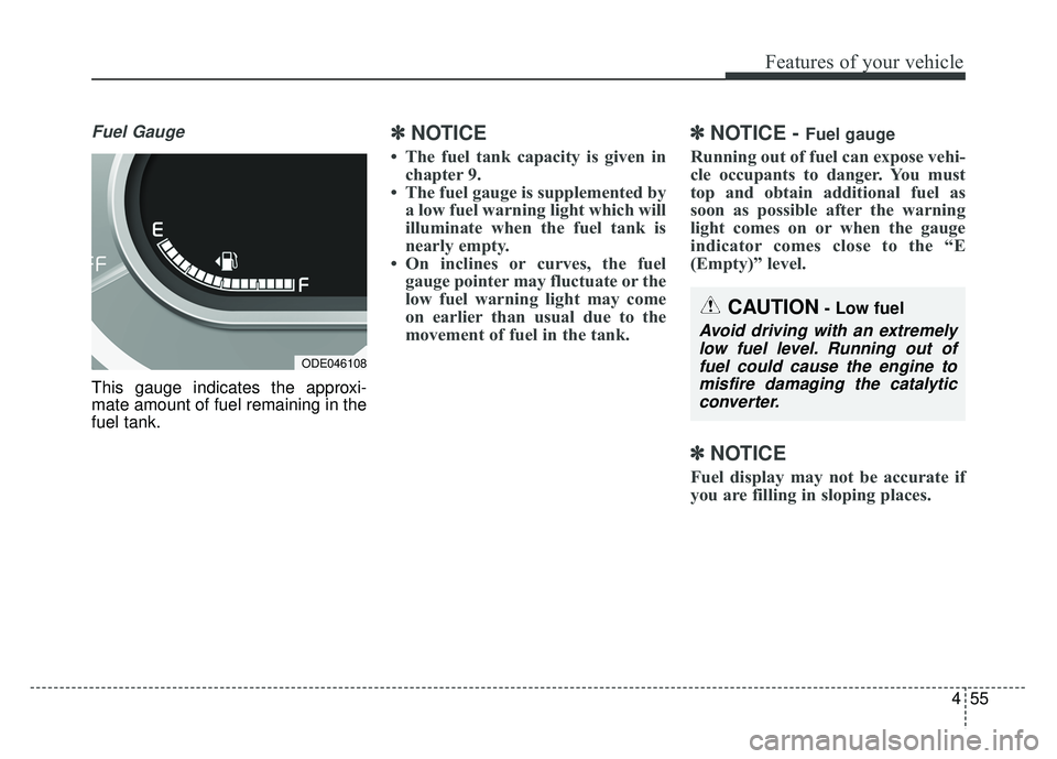 KIA NIRO 2017 Owners Manual 455
Features of your vehicle
Fuel Gauge
This gauge indicates the approxi-
mate amount of fuel remaining in the
fuel tank.
✽ ✽NOTICE
• The fuel tank capacity is given in
chapter 9.
• The fuel g KIA NIRO 2017 Owners Manual 455
Features of your vehicle
Fuel Gauge
This gauge indicates the approxi-
mate amount of fuel remaining in the
fuel tank.
✽ ✽NOTICE
• The fuel tank capacity is given in
chapter 9.
• The fuel g