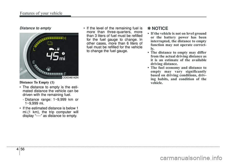 KIA NIRO 2017 Owners Manual Features of your vehicle
56
4
Distance to empty
Distance To Empty (1)
The distance to empty is the esti-
mated distance the vehicle can be
driven with the remaining fuel.
- Distance range: 1~9,999 km KIA NIRO 2017 Owners Manual Features of your vehicle
56
4
Distance to empty
Distance To Empty (1)
The distance to empty is the esti-
mated distance the vehicle can be
driven with the remaining fuel.
- Distance range: 1~9,999 km