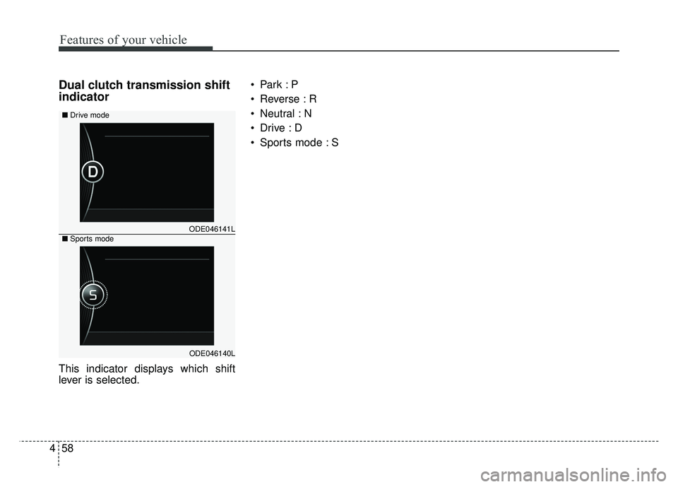 KIA NIRO 2017  Owners Manual Features of your vehicle
58
4
Dual clutch transmission shift
indicator
This indicator displays which shift
lever is selected. 
 Reverse : R
 Neutral : N

 Sports mode : S
ODE046141L
ODE046140L
■
Dri