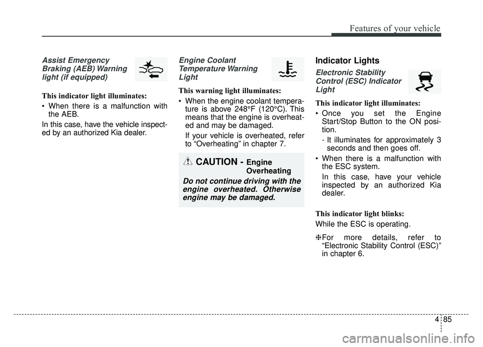 KIA NIRO 2017  Owners Manual 485
Features of your vehicle
Assist EmergencyBraking (AEB) Warninglight (if equipped)
This indicator light illuminates:
 When there is a malfunction with the AEB.
In this case, have the vehicle inspec