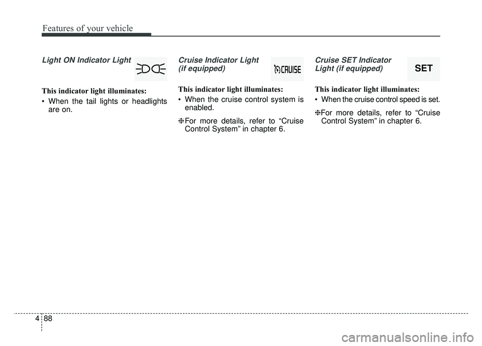KIA NIRO 2017  Owners Manual Features of your vehicle
88
4
Light ON Indicator Light
This indicator light illuminates:
 When the tail lights or headlights
are on.
Cruise Indicator Light 
(if equipped)
This indicator light illumina