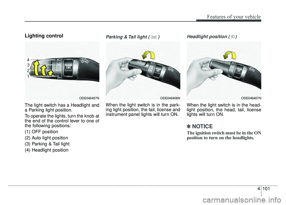 KIA NIRO 2017 Owners Manual 4101
Features of your vehicle
Lighting control
The light switch has a Headlight and
a Parking light position.
To operate the lights, turn the knob at
the end of the control lever to one of
the followi KIA NIRO 2017 Owners Manual 4101
Features of your vehicle
Lighting control
The light switch has a Headlight and
a Parking light position.
To operate the lights, turn the knob at
the end of the control lever to one of
the followi