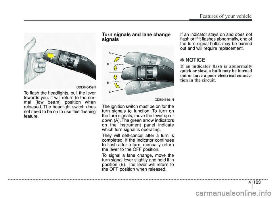 KIA NIRO 2017 Owners Manual 4103
Features of your vehicle
To flash the headlights, pull the lever
towards you. It will return to the nor-
mal (low beam) position when
released. The headlight switch does
not need to be on to use KIA NIRO 2017 Owners Manual 4103
Features of your vehicle
To flash the headlights, pull the lever
towards you. It will return to the nor-
mal (low beam) position when
released. The headlight switch does
not need to be on to use