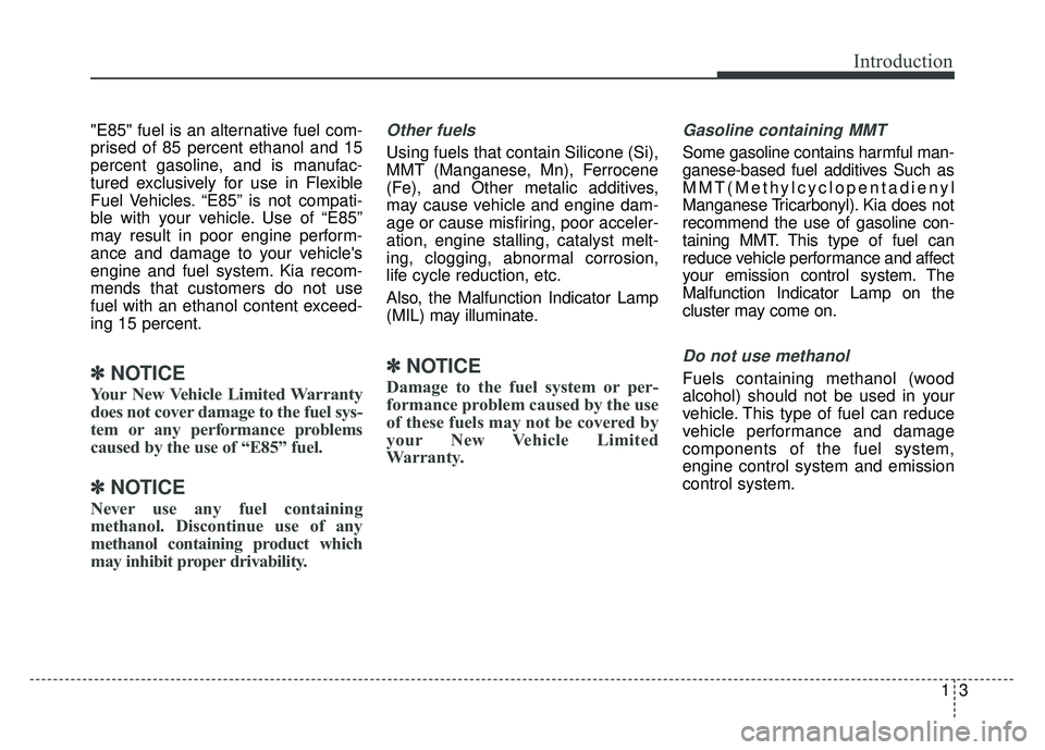 KIA NIRO 2017  Owners Manual 13
Introduction
"E85" fuel is an alternative fuel com-
prised of 85 percent ethanol and 15
percent gasoline, and is manufac-
tured exclusively for use in Flexible
Fuel Vehicles. “E85” is not compa