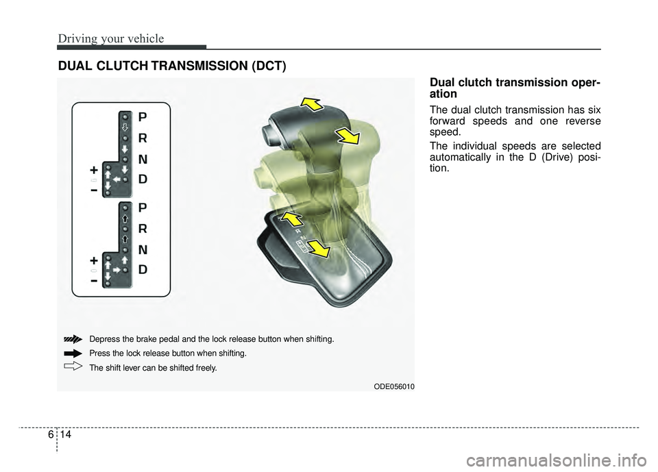 KIA NIRO 2017  Owners Manual Driving your vehicle
14
6
Dual clutch transmission oper-
ation 
The dual clutch transmission has six
forward speeds and one reverse
speed.
The individual speeds are selected
automatically in the D (Dr