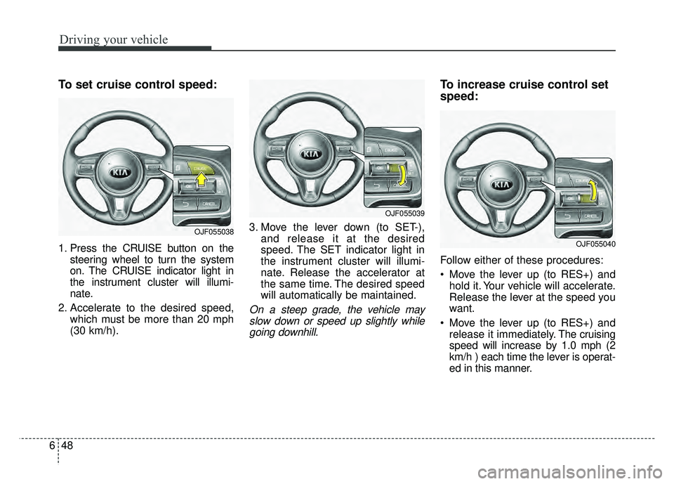 KIA NIRO 2017  Owners Manual Driving your vehicle
48
6
To set cruise control speed:
1. Press the CRUISE button on the
steering wheel to turn the system
on. The CRUISE indicator light in
the instrument cluster will illumi-
nate.
2
