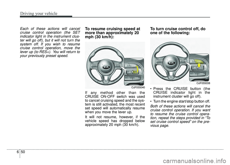 KIA NIRO 2017  Owners Manual Driving your vehicle
50
6
Each of these actions will cancel
cruise control operation (the SETindicator light in the instrument clus-ter will go off), but it will not turn thesystem off. If you wish to