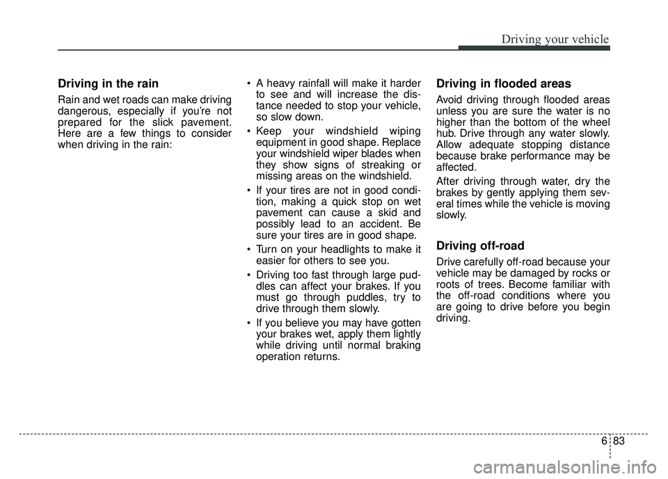 KIA NIRO 2017  Owners Manual 683
Driving your vehicle
Driving in the rain  
Rain and wet roads can make driving
dangerous, especially if you’re not
prepared for the slick pavement.
Here are a few things to consider
when driving