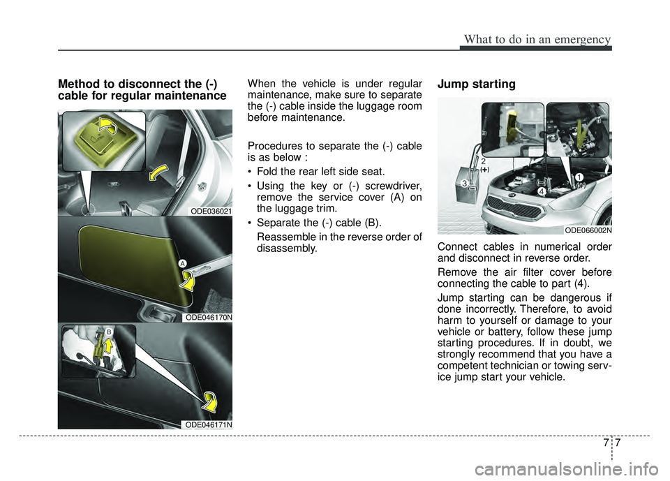 KIA NIRO 2017  Owners Manual 77
What to do in an emergency
Method to disconnect the (-)
cable for regular maintenanceWhen the vehicle is under regular
maintenance, make sure to separate
the (-) cable inside the luggage room
befor