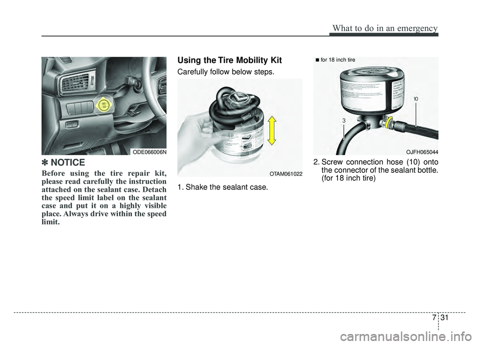 KIA NIRO 2017 Owners Manual 731
What to do in an emergency
✽
✽NOTICE
Before using the tire repair kit,
please read carefully the instruction
attached on the sealant case. Detach
the speed limit label on the sealant
case and KIA NIRO 2017 Owners Manual 731
What to do in an emergency
✽
✽NOTICE
Before using the tire repair kit,
please read carefully the instruction
attached on the sealant case. Detach
the speed limit label on the sealant
case and