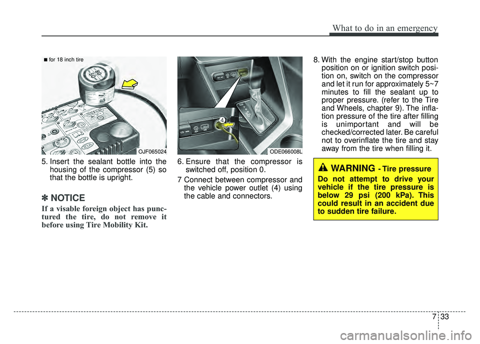 KIA NIRO 2017 Owners Manual 733
What to do in an emergency
5. Insert the sealant bottle into thehousing of the compressor (5) so
that the bottle is upright.
✽ ✽NOTICE
If a visable foreign object has punc-
tured the tire, do KIA NIRO 2017 Owners Manual 733
What to do in an emergency
5. Insert the sealant bottle into thehousing of the compressor (5) so
that the bottle is upright.
✽ ✽NOTICE
If a visable foreign object has punc-
tured the tire, do