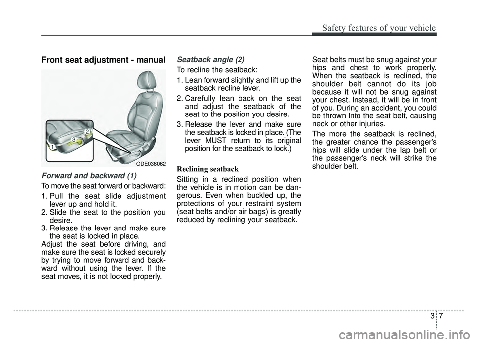 KIA NIRO 2017 Service Manual 37
Safety features of your vehicle
Front seat adjustment - manual
Forward and backward (1)
To move the seat forward or backward:
1. Pull the seat slide adjustmentlever up and hold it.
2. Slide the sea KIA NIRO 2017 Service Manual 37
Safety features of your vehicle
Front seat adjustment - manual
Forward and backward (1)
To move the seat forward or backward:
1. Pull the seat slide adjustmentlever up and hold it.
2. Slide the sea