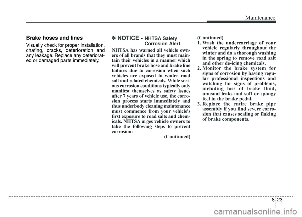 KIA NIRO 2017 Owners Manual 823
Maintenance
Brake hoses and lines
Visually check for proper installation,
chafing, cracks, deterioration and
any leakage. Replace any deteriorat-
ed or damaged parts immediately.
✽ ✽NOTICE - N KIA NIRO 2017 Owners Manual 823
Maintenance
Brake hoses and lines
Visually check for proper installation,
chafing, cracks, deterioration and
any leakage. Replace any deteriorat-
ed or damaged parts immediately.
✽ ✽NOTICE - N