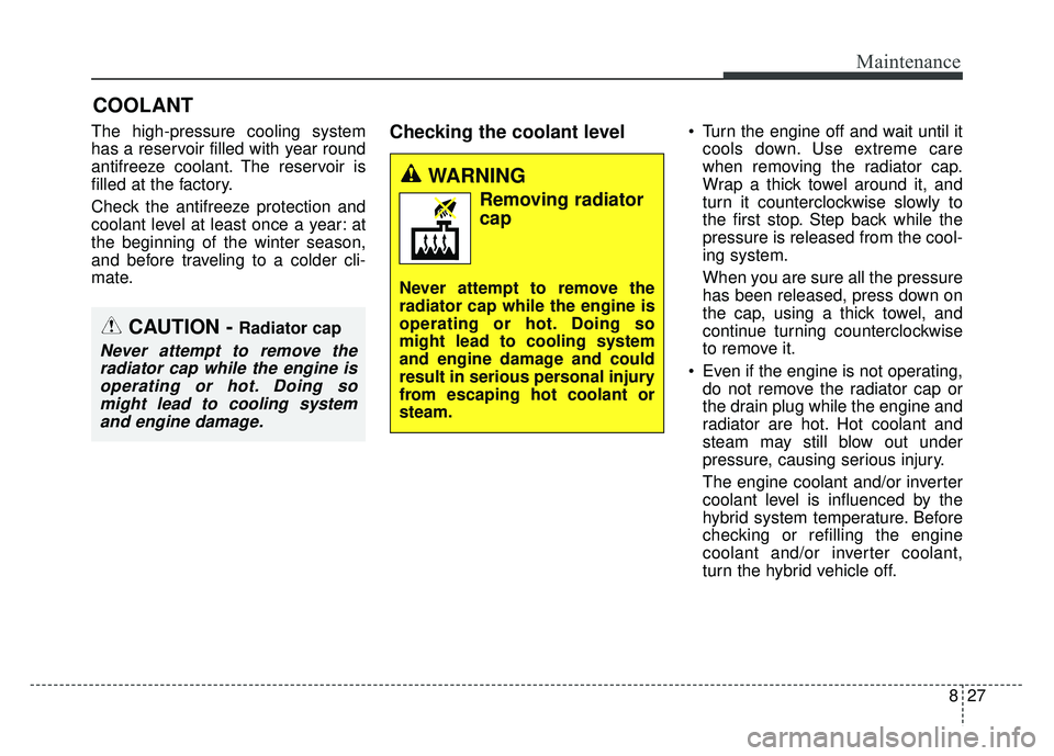 KIA NIRO 2017 Owners Manual 827
Maintenance
COOLANT
The high-pressure cooling system
has a reservoir filled with year round
antifreeze coolant. The reservoir is
filled at the factory.
Check the antifreeze protection and
coolant KIA NIRO 2017 Owners Manual 827
Maintenance
COOLANT
The high-pressure cooling system
has a reservoir filled with year round
antifreeze coolant. The reservoir is
filled at the factory.
Check the antifreeze protection and
coolant