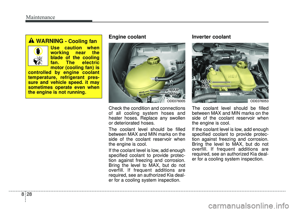 KIA NIRO 2017  Owners Manual Maintenance
28
8
Engine coolant 
Check the condition and connections
of all cooling system hoses and
heater hoses. Replace any swollen
or deteriorated hoses.
The coolant level should be filled
between
