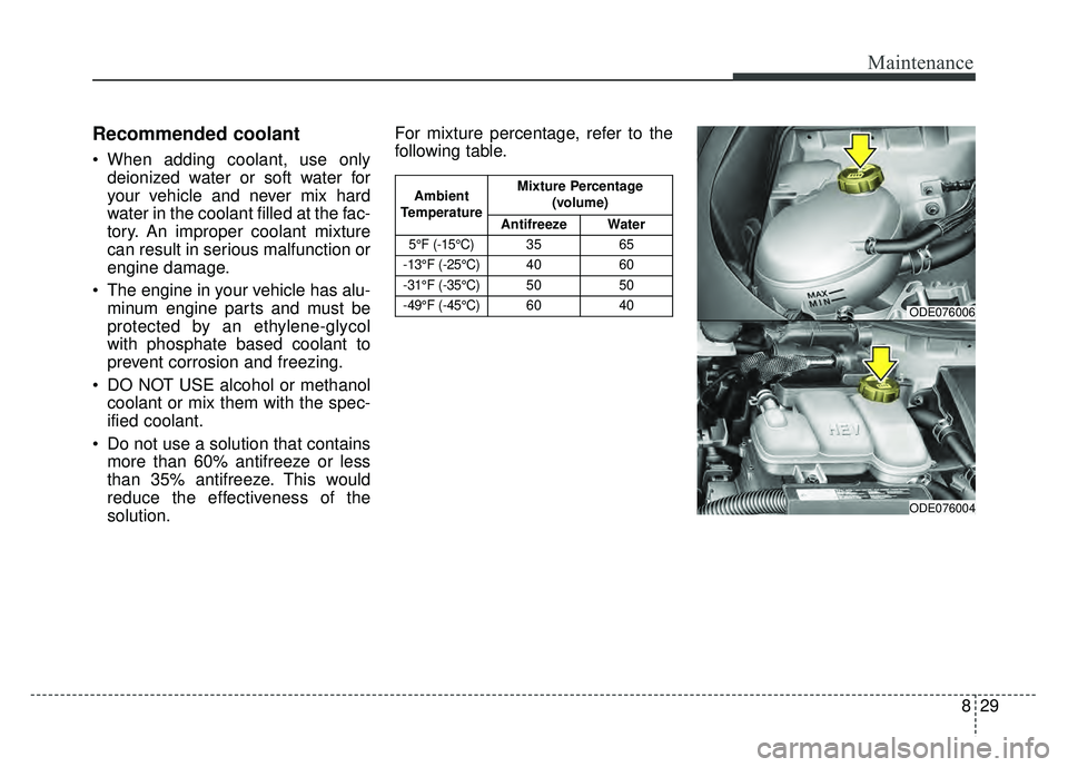 KIA NIRO 2017  Owners Manual 829
Maintenance
Recommended coolant
 When adding coolant, use onlydeionized water or soft water for
your vehicle and never mix hard
water in the coolant filled at the fac-
tory. An improper coolant mi