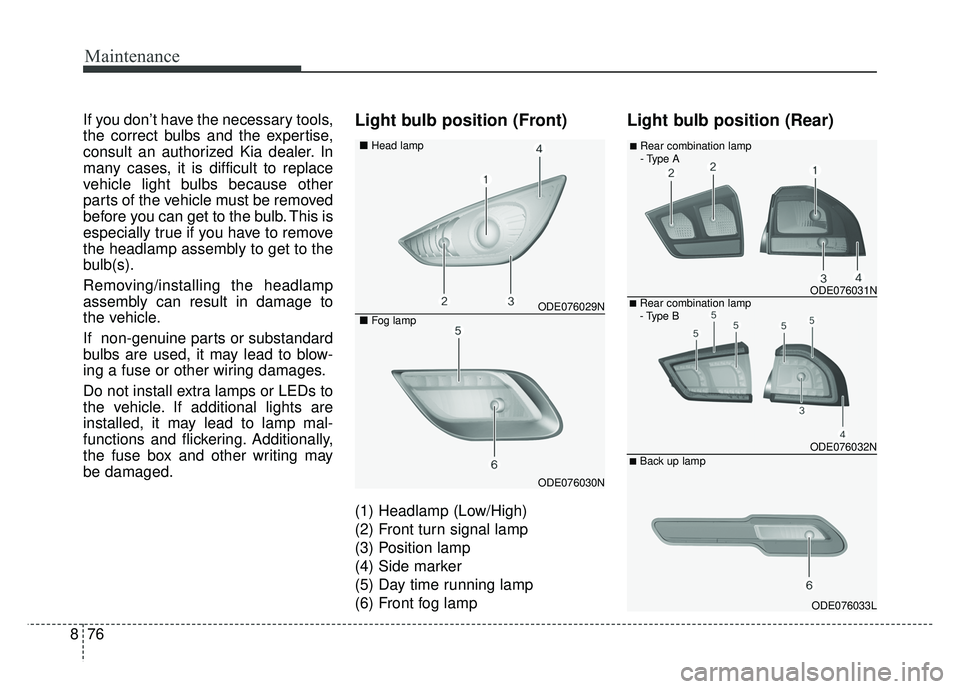 KIA NIRO 2017 Owners Manual Maintenance
76
8
If you don’t have the necessary tools,
the correct bulbs and the expertise,
consult an authorized Kia dealer. In
many cases, it is difficult to replace
vehicle light bulbs because o KIA NIRO 2017 Owners Manual Maintenance
76
8
If you don’t have the necessary tools,
the correct bulbs and the expertise,
consult an authorized Kia dealer. In
many cases, it is difficult to replace
vehicle light bulbs because o