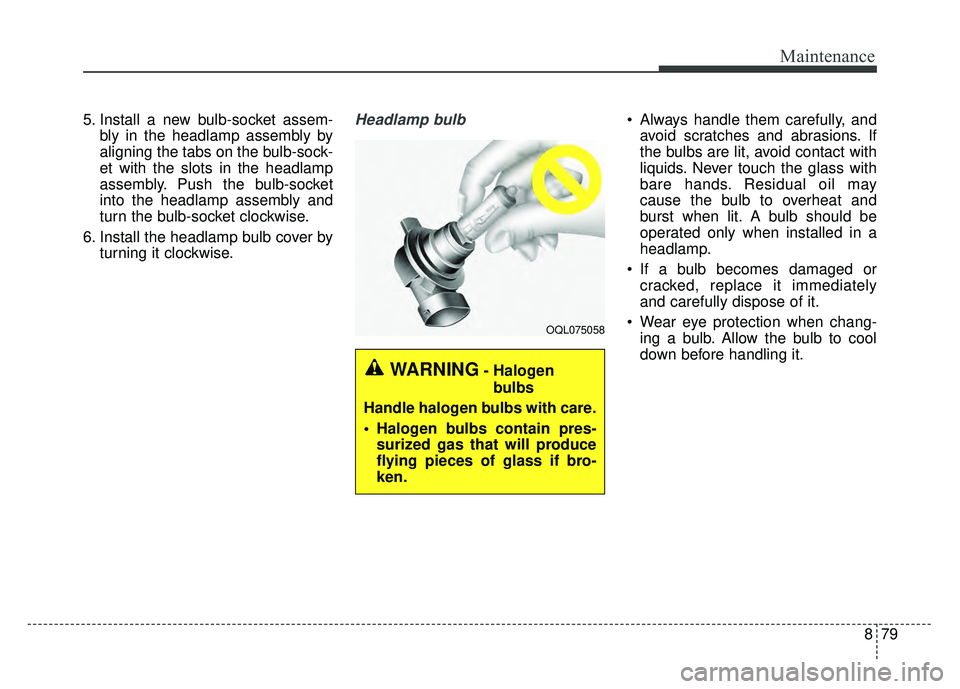 KIA NIRO 2017 Owners Manual 879
Maintenance
5. Install a new bulb-socket assem-bly in the headlamp assembly by
aligning the tabs on the bulb-sock-
et with the slots in the headlamp
assembly. Push the bulb-socket
into the headlam KIA NIRO 2017 Owners Manual 879
Maintenance
5. Install a new bulb-socket assem-bly in the headlamp assembly by
aligning the tabs on the bulb-sock-
et with the slots in the headlamp
assembly. Push the bulb-socket
into the headlam