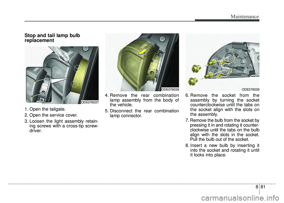 KIA NIRO 2017 Owners Manual 881
Maintenance
Stop and tail lamp bulb
replacement
1. Open the tailgate.
2. Open the service cover.
3. Loosen the light assembly retain-ing screws with a cross-tip screw-
driver. 4. Remove the rear KIA NIRO 2017 Owners Manual 881
Maintenance
Stop and tail lamp bulb
replacement
1. Open the tailgate.
2. Open the service cover.
3. Loosen the light assembly retain-ing screws with a cross-tip screw-
driver. 4. Remove the rear
