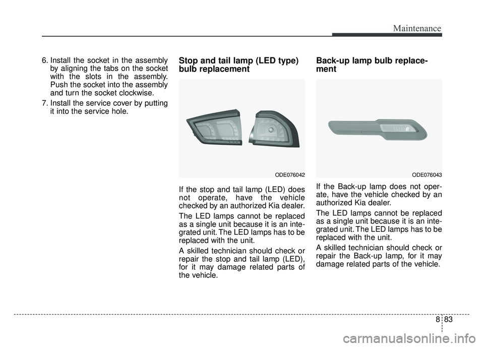 KIA NIRO 2017 Owners Manual 883
Maintenance
6. Install the socket in the assemblyby aligning the tabs on the socket
with the slots in the assembly.
Push the socket into the assembly
and turn the socket clockwise.
7. Install the KIA NIRO 2017 Owners Manual 883
Maintenance
6. Install the socket in the assemblyby aligning the tabs on the socket
with the slots in the assembly.
Push the socket into the assembly
and turn the socket clockwise.
7. Install the
