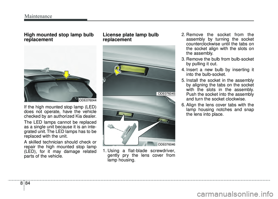KIA NIRO 2017 Owners Manual Maintenance
84
8
High mounted stop lamp bulb
replacement
If the high mounted stop lamp (LED)
does not operate, have the vehicle
checked by an authorized Kia dealer.
The LED lamps cannot be replaced
as KIA NIRO 2017 Owners Manual Maintenance
84
8
High mounted stop lamp bulb
replacement
If the high mounted stop lamp (LED)
does not operate, have the vehicle
checked by an authorized Kia dealer.
The LED lamps cannot be replaced
as