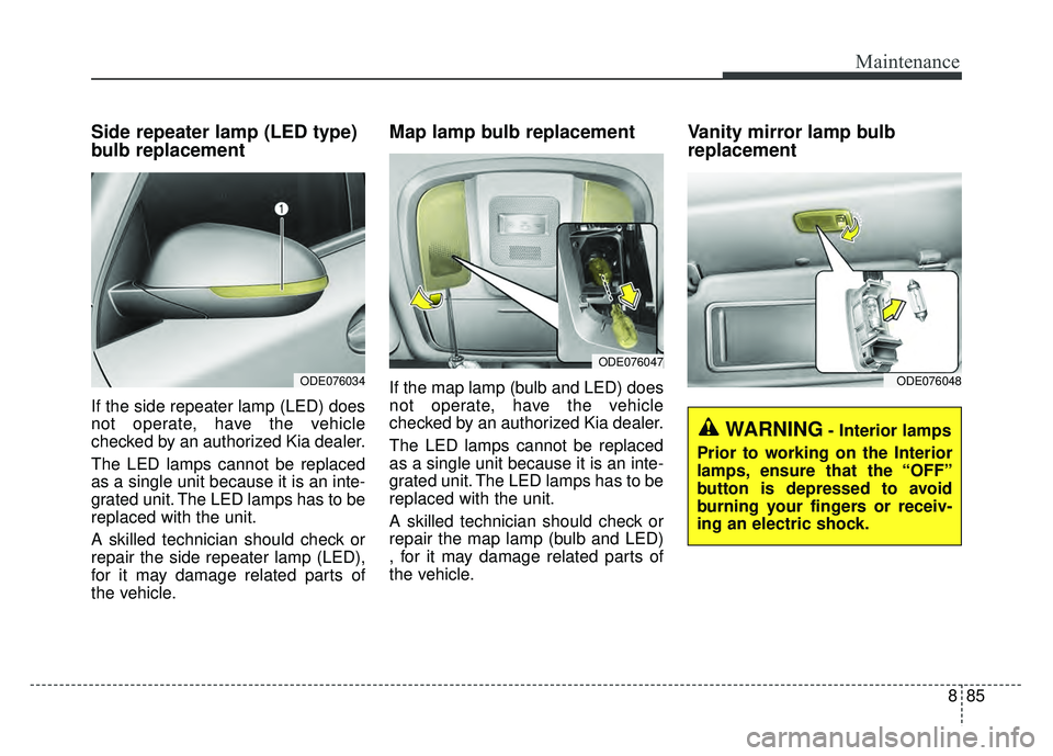 KIA NIRO 2017 Owners Manual 885
Maintenance
Side repeater lamp (LED type)
bulb replacement
If the side repeater lamp (LED) does
not operate, have the vehicle
checked by an authorized Kia dealer.
The LED lamps cannot be replaced
KIA NIRO 2017 Owners Manual 885
Maintenance
Side repeater lamp (LED type)
bulb replacement
If the side repeater lamp (LED) does
not operate, have the vehicle
checked by an authorized Kia dealer.
The LED lamps cannot be replaced