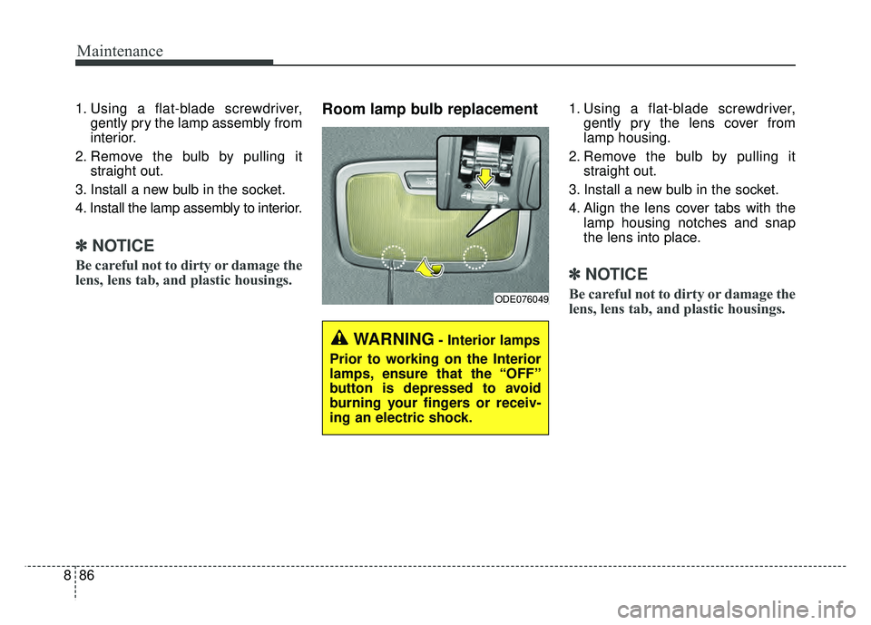 KIA NIRO 2017 Owners Manual Maintenance
86
8
1. Using a flat-blade screwdriver,
gently pry the lamp assembly from
interior.
2. Remove the bulb by pulling it straight out.
3. Install a new bulb in the socket.
4. Install the lamp KIA NIRO 2017 Owners Manual Maintenance
86
8
1. Using a flat-blade screwdriver,
gently pry the lamp assembly from
interior.
2. Remove the bulb by pulling it straight out.
3. Install a new bulb in the socket.
4. Install the lamp