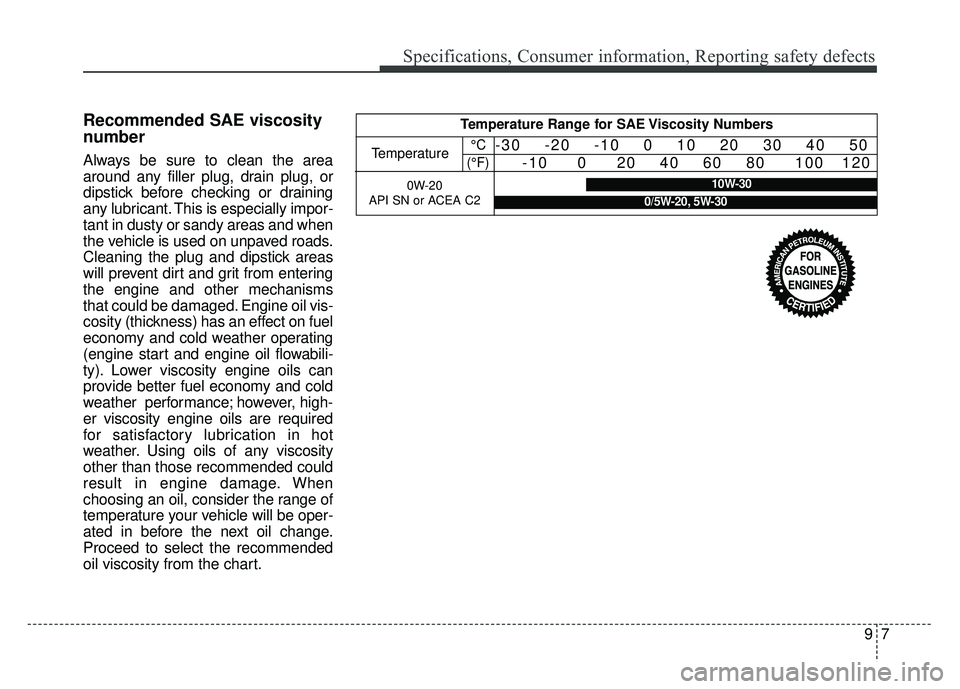 KIA NIRO 2017 Owners Manual 97
Specifications, Consumer information, Reporting safety defects
Recommended SAE viscosity
number
Always be sure to clean the area
around any filler plug, drain plug, or
dipstick before checking or d KIA NIRO 2017 Owners Manual 97
Specifications, Consumer information, Reporting safety defects
Recommended SAE viscosity
number
Always be sure to clean the area
around any filler plug, drain plug, or
dipstick before checking or d