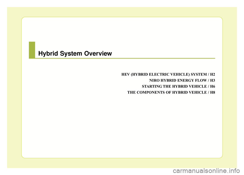KIA NIRO 2017  Owners Manual HEV (HYBRID ELECTRIC VEHICLE) SYSTEM / H2NIRO HYBRID ENERGY FLOW / H3
STARTING THE HYBRID VEHICLE / H6
THE COMPONENTS OF HYBRID VEHICLE / H8
Hybrid System Overview 