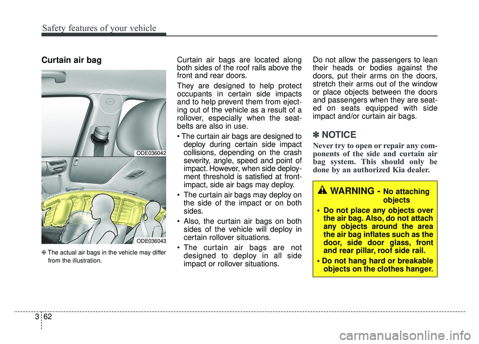 KIA NIRO 2017 Owners Manual Safety features of your vehicle
62
3
Curtain air bag
❈ The actual air bags in the vehicle may differ
from the illustration.
Curtain air bags are located along
both sides of the roof rails above the
KIA NIRO 2017 Owners Manual Safety features of your vehicle
62
3
Curtain air bag
❈ The actual air bags in the vehicle may differ
from the illustration.
Curtain air bags are located along
both sides of the roof rails above the