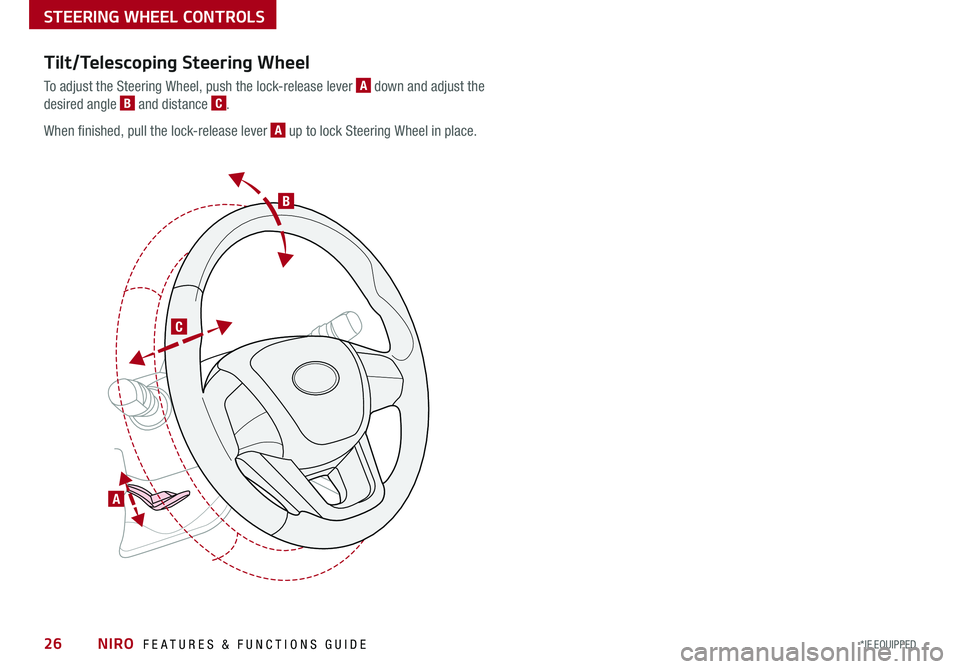 KIA NIRO 2017 Features and Functions Guide B
C
A
Tilt/Telescoping Steering Wheel
To adjust the Steering Wheel, push the lock-release lever A down and adjust the
desired angle B and distance C .
When finished, pull the lock-release lever A up KIA NIRO 2017 Features and Functions Guide B
C
A
Tilt/Telescoping Steering Wheel
To adjust the Steering Wheel, push the lock-release lever A down and adjust the
desired angle B and distance C .
When finished, pull the lock-release lever A up