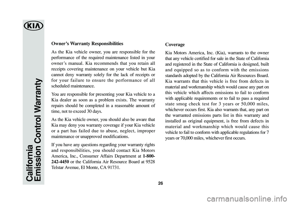 KIA NIRO 2017 Warranty and Consumer Information Guide California
Emission Control Warranty26
Owner’s Warranty Responsibilities
As the Kia vehicle owner, you are responsible for the
performance of the required maintenance listed in your
owner’s manual KIA NIRO 2017 Warranty and Consumer Information Guide California
Emission Control Warranty26
Owner’s Warranty Responsibilities
As the Kia vehicle owner, you are responsible for the
performance of the required maintenance listed in your
owner’s manual